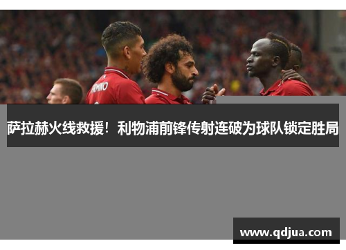 萨拉赫火线救援！利物浦前锋传射连破为球队锁定胜局