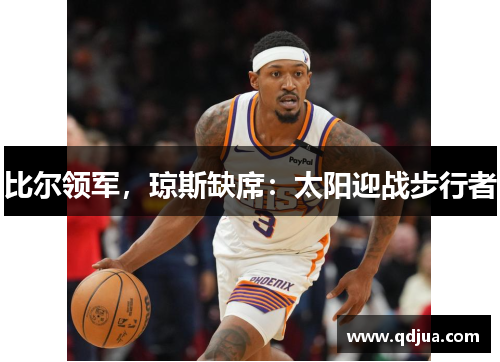 比尔领军，琼斯缺席：太阳迎战步行者